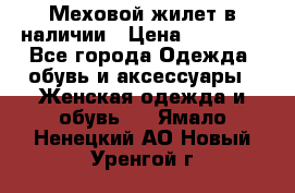 Меховой жилет в наличии › Цена ­ 14 500 - Все города Одежда, обувь и аксессуары » Женская одежда и обувь   . Ямало-Ненецкий АО,Новый Уренгой г.